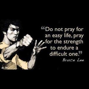 Quote Do not pray for an easy life, pray for the strength to endure a difficult one Image from site  quote by Bruce Lee on what to rather do
