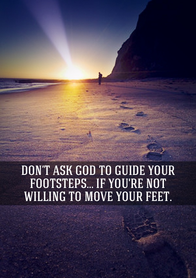 quote on God and what he might do if you don't do Image from site  Quote on Godly steps - don't ask God to guide your footsteps.. if youre not willing to move your feet.