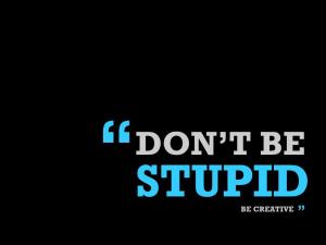 Quote Don't be Stupid be creative