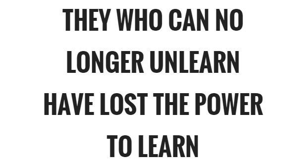 quote they who can no longer unlearn have lost the power to learn
