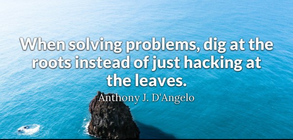 featured quote Image from site  When solving problems, dig at the roots instead of just hacking at the leaves